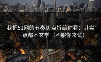我把51网的节奏切点拆给你看：其实一点都不玄学（不服你来试）