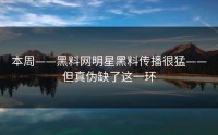 本周——黑料网明星黑料传播很猛——但真伪缺了这一环