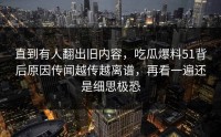 直到有人翻出旧内容，吃瓜爆料51背后原因传闻越传越离谱，再看一遍还是细思极恐