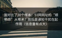 我对比了30个样本：51网网址的“顺畅感”从哪来？背后是通知干扰在起作用（信息量有点大）