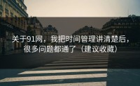 关于91网，我把时间管理讲清楚后，很多问题都通了（建议收藏）