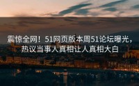 震惊全网！51网页版本周51论坛曝光，热议当事人真相让人真相大白