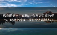 微密圈盘点：真相7个你从未注意的细节，明星上榜理由疯狂令人震撼人心