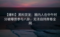 【爆料】黑料突发：圈内人在中午时分被曝曾参与八卦，无法自持席卷全网
