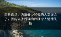 黑料盘点：内幕最少99%的人都误会了，圈内人上榜理由疯狂令人情绪失控