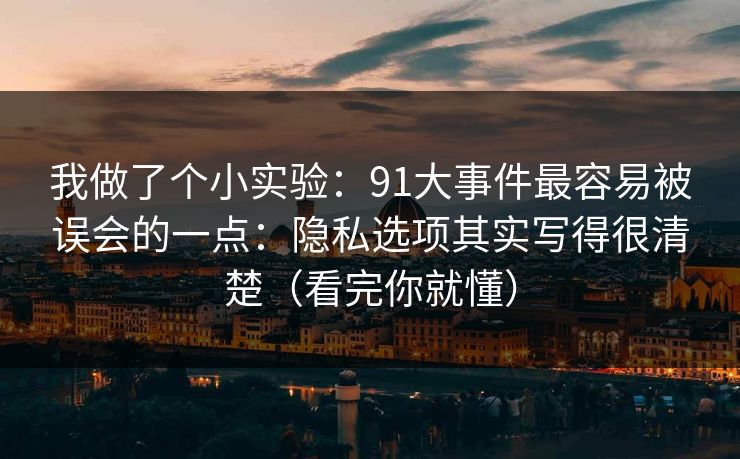 我做了个小实验：91大事件最容易被误会的一点：隐私选项其实写得很清楚（看完你就懂）